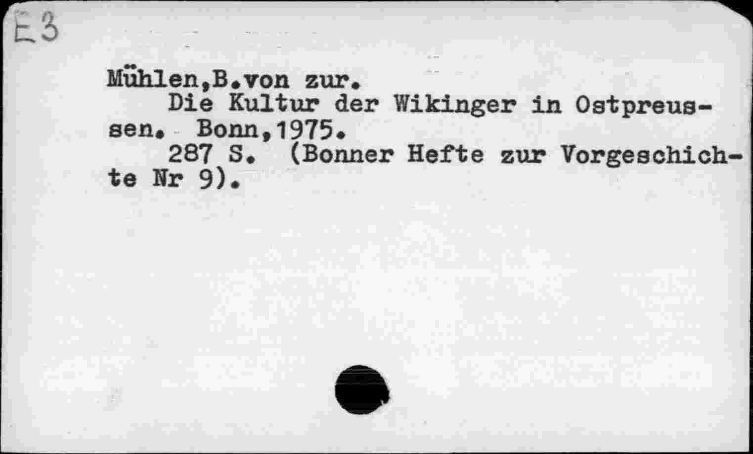 ﻿Muhlen,В.von zur.
Die Kultur der Wikinger in Ostpreussen. Bonn,1975.
287 S. (Bonner Hefte zur Vorgeschichte Nr 9).